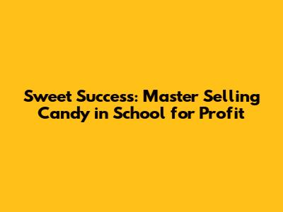 Sweet Success: Master Selling Candy in School for Profit