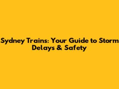 Sydney Trains: Your Guide to Storm Delays & Safety