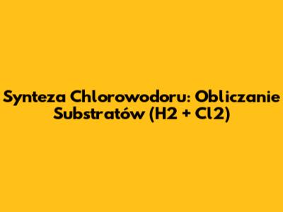 Synteza Chlorowodoru: Obliczanie Substratów (H2 + Cl2)