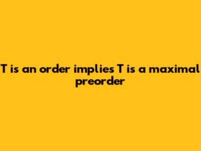 T is an order implies T is a maximal preorder