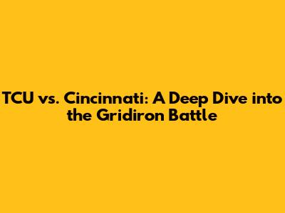 TCU vs. Cincinnati: A Deep Dive into the Gridiron Battle