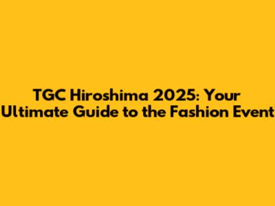 TGC Hiroshima 2025: Your Ultimate Guide to the Fashion Event