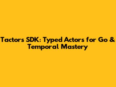 Tactors SDK: Typed Actors for Go & Temporal Mastery