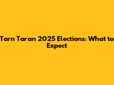 Tarn Taran 2025 Elections: What to Expect