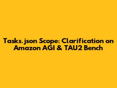 Tasks.json Scope: Clarification on Amazon AGI & TAU2 Bench