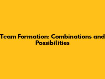 Team Formation: Combinations and Possibilities