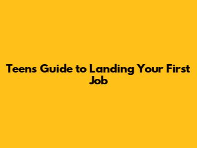 Teen's Guide to Landing Your First Job