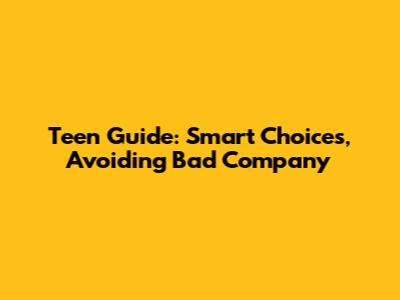 Teen Guide: Smart Choices, Avoiding Bad Company
