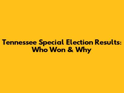 Tennessee Special Election Results: Who Won & Why