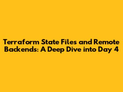Terraform State Files and Remote Backends: A Deep Dive into Day 4