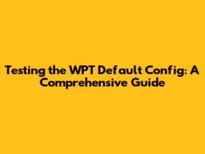 Testing the WPT Default Config: A Comprehensive Guide
