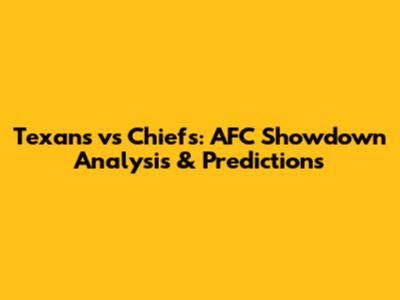 Texans vs Chiefs: AFC Showdown Analysis & Predictions