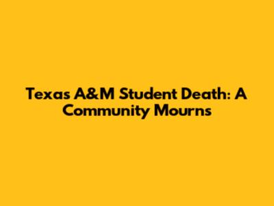 Texas A&M Student Death: A Community Mourns