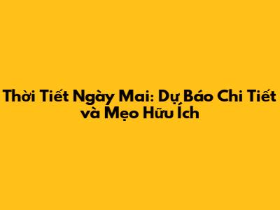 Thời Tiết Ngày Mai: Dự Báo Chi Tiết và Mẹo Hữu Ích