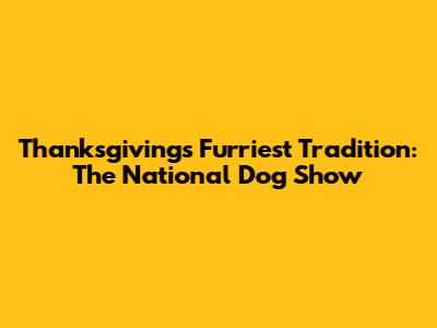 Thanksgiving's Furriest Tradition: The National Dog Show