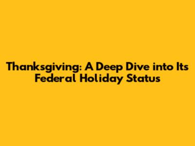 Thanksgiving: A Deep Dive into Its Federal Holiday Status
