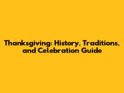 Thanksgiving: History, Traditions, and Celebration Guide