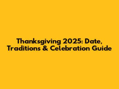 Thanksgiving 2025: Date, Traditions & Celebration Guide