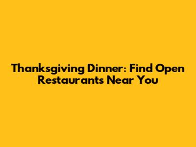 Thanksgiving Dinner: Find Open Restaurants Near You