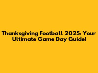 Thanksgiving Football 2025: Your Ultimate Game Day Guide!