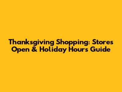 Thanksgiving Shopping: Stores Open & Holiday Hours Guide