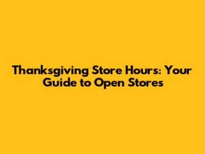 Thanksgiving Store Hours: Your Guide to Open Stores