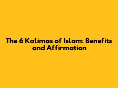 The 6 Kalimas of Islam: Benefits and Affirmation