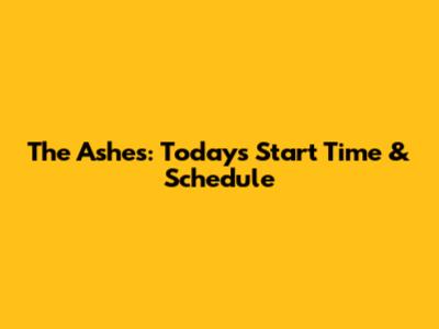 The Ashes: Today's Start Time & Schedule