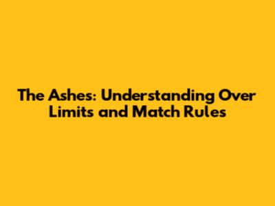 The Ashes: Understanding Over Limits and Match Rules