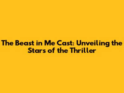 The Beast in Me Cast: Unveiling the Stars of the Thriller