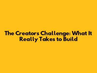 The Creator's Challenge: What It Really Takes to Build