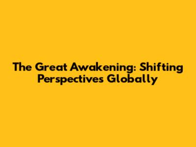 The Great Awakening: Shifting Perspectives Globally