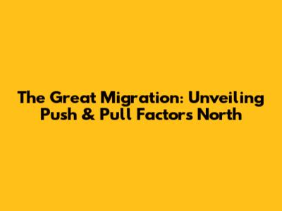 The Great Migration: Unveiling Push & Pull Factors North