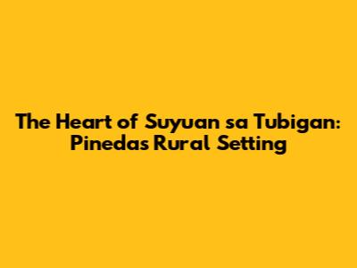 The Heart of 'Suyuan sa Tubigan': Pineda's Rural Setting