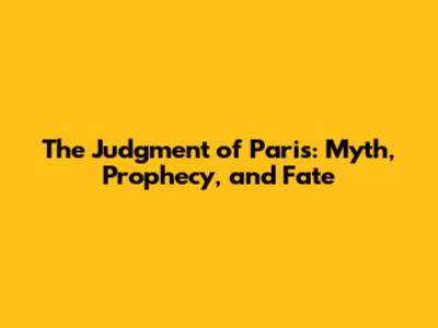 The Judgment of Paris: Myth, Prophecy, and Fate