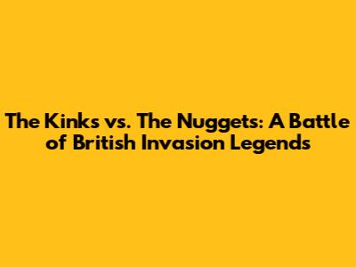 The Kinks vs. The Nuggets: A Battle of British Invasion Legends