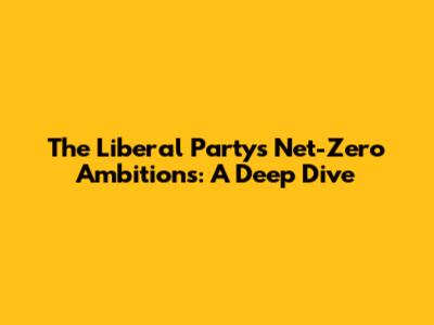 The Liberal Party's Net-Zero Ambitions: A Deep Dive