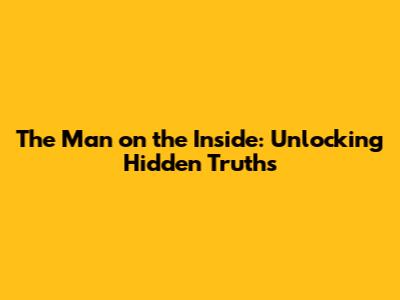 The Man on the Inside: Unlocking Hidden Truths