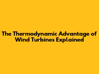 The Thermodynamic Advantage of Wind Turbines Explained