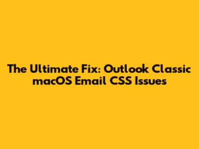 The Ultimate Fix: Outlook Classic macOS Email CSS Issues