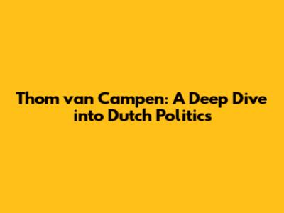 Thom van Campen: A Deep Dive into Dutch Politics