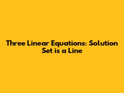 Three Linear Equations: Solution Set is a Line