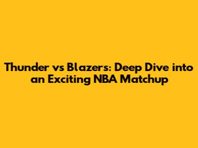 Thunder vs Blazers: Deep Dive into an Exciting NBA Matchup