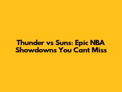 Thunder vs Suns: Epic NBA Showdowns You Can't Miss