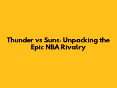 Thunder vs Suns: Unpacking the Epic NBA Rivalry
