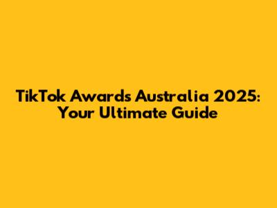 TikTok Awards Australia 2025: Your Ultimate Guide