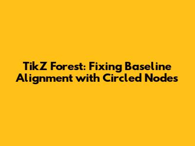 TikZ Forest: Fixing Baseline Alignment with Circled Nodes