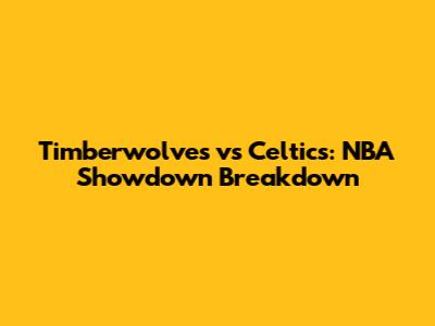 Timberwolves vs Celtics: NBA Showdown Breakdown