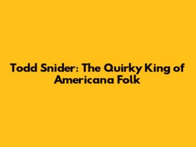 Todd Snider: The Quirky King of Americana Folk
