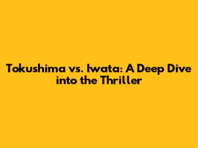 Tokushima vs. Iwata: A Deep Dive into the Thriller